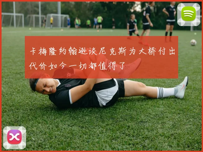 卡梅隆约翰逊谈尼克斯为大桥付出代价如今一切都值得了