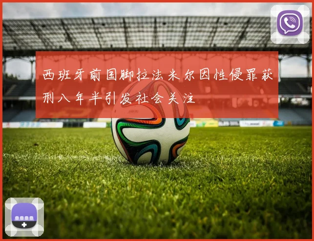 西班牙前国脚拉法米尔因性侵罪获刑八年半引发社会关注