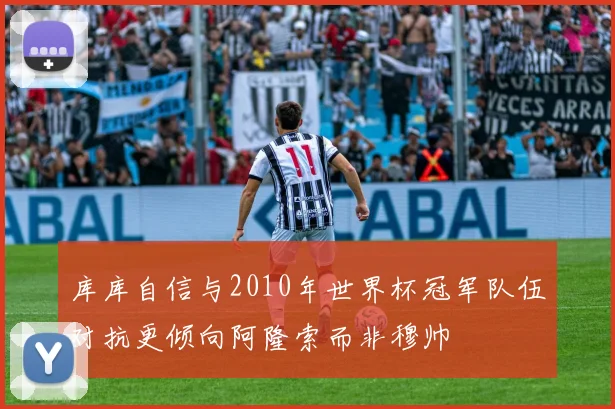 库库自信与2010年世界杯冠军队伍对抗更倾向阿隆索而非穆帅