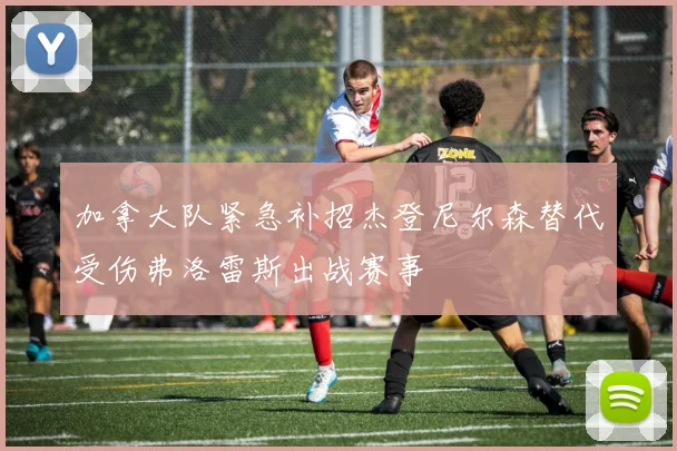 加拿大队紧急补招杰登尼尔森替代受伤弗洛雷斯出战赛事