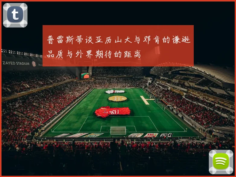 普雷斯蒂谈亚历山大与邓肯的谦逊品质与外界期待的距离